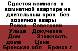 Сдается комната  в 3-комнатной квартире на длительный срок (без хозяинов квары). › Район ­ Советский › Улица ­ Докучаева › Дом ­ 19 › Этажность дома ­ 5 › Цена ­ 6 250 - Брянская обл., Брянск г. Недвижимость » Квартиры аренда   . Брянская обл.